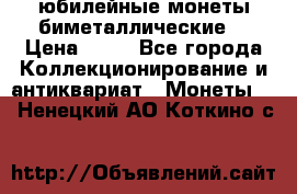 юбилейные монеты биметаллические  › Цена ­ 50 - Все города Коллекционирование и антиквариат » Монеты   . Ненецкий АО,Коткино с.